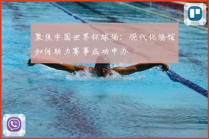 聚焦中国世界杯球场:现代化场馆如何助力赛事成功申办