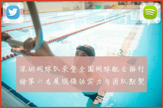 深圳网球队荣登全国网球配合排行榜第六名展现强劲实力与团队默契
