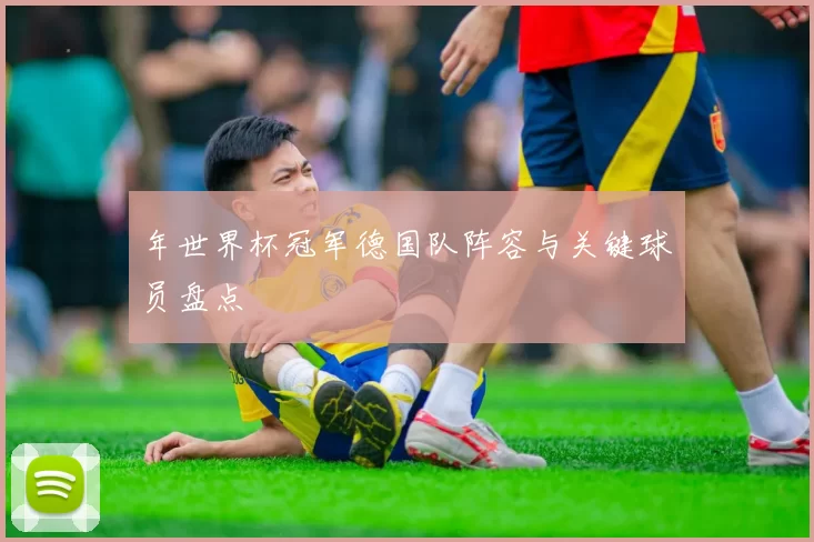 年世界杯冠军德国队阵容与关键球员盘点