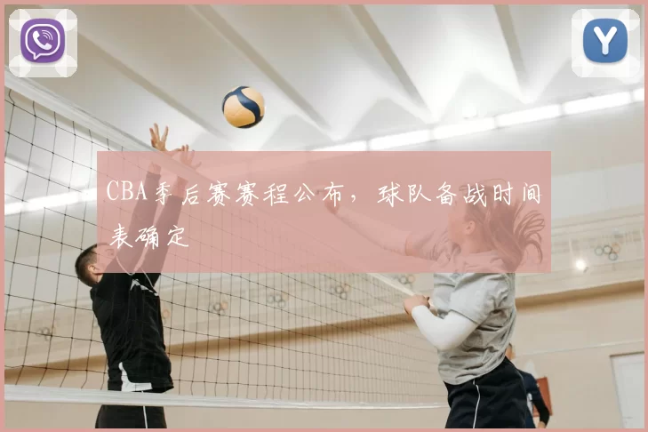 CBA季后赛赛程公布，球队备战时间表确定
