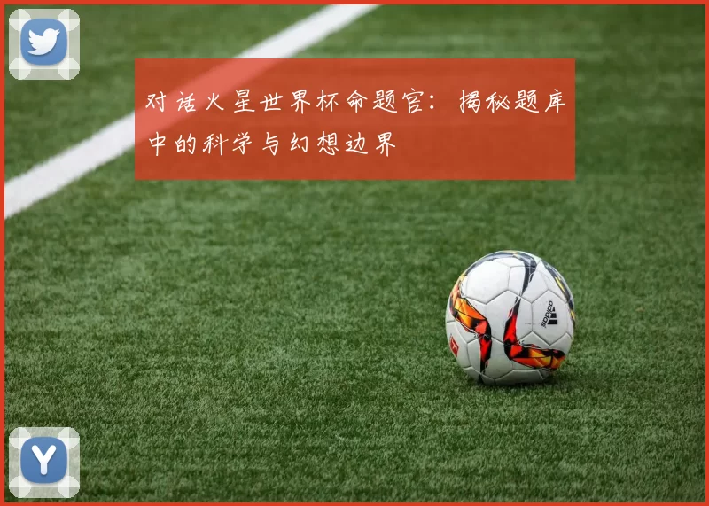 对话火星世界杯命题官:揭秘题库中的科学与幻想边界