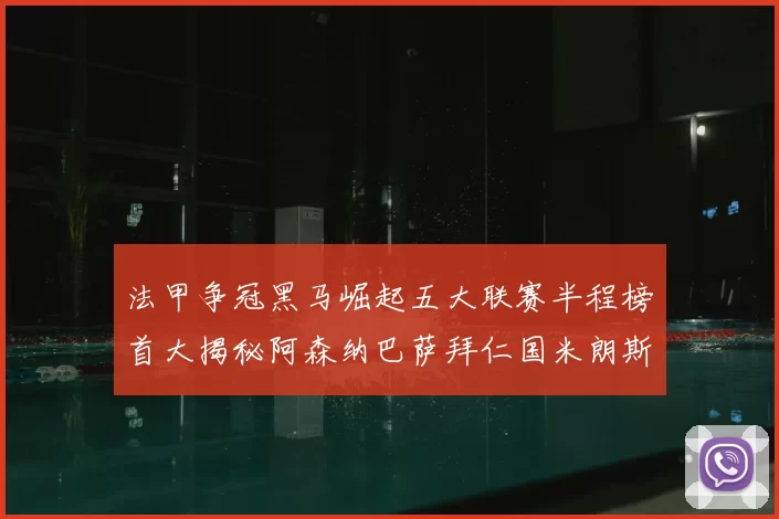 法甲争冠黑马崛起五大联赛半程榜首大揭秘阿森纳巴萨拜仁国米朗斯齐聚巅峰
