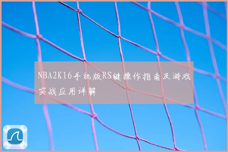NBA2K16手机版RS键操作指南及游戏实战应用详解
