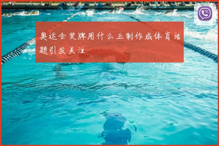 奥运会奖牌用什么玉制作成体育话题引发关注