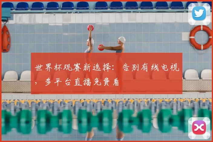 世界杯观赛新选择：告别有线电视，多平台直播免费看