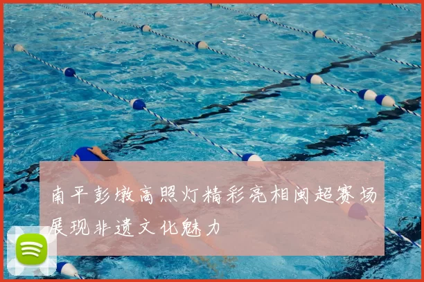 南平彭墩高照灯精彩亮相闽超赛场展现非遗文化魅力