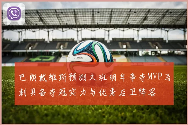 巴朗戴维斯预测文班明年争夺MVP马刺具备夺冠实力与优秀后卫阵容