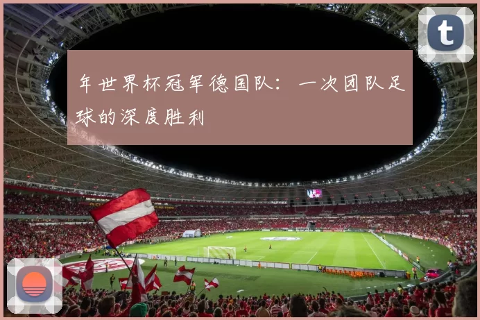 年世界杯冠军德国队：一次团队足球的深度胜利