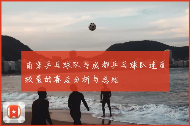 南京乒乓球队与成都乒乓球队速度较量的赛后分析与总结