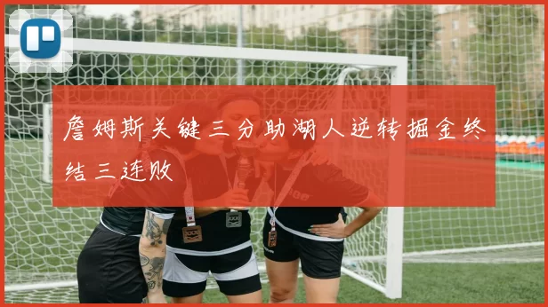 詹姆斯关键三分助湖人逆转掘金终结三连败