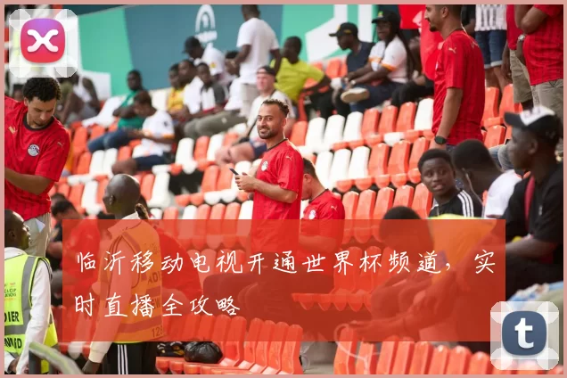 临沂移动电视开通世界杯频道，实时直播全攻略