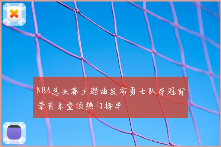 NBA总决赛主题曲发布勇士队夺冠背景音乐登顶热门榜单