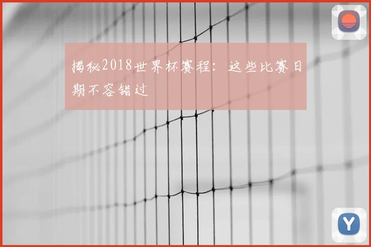 揭秘2018世界杯赛程：这些比赛日期不容错过