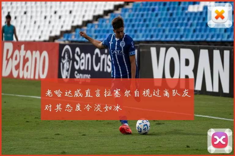 老哈达威直言拉塞尔自视过高队友对其态度冷淡如冰