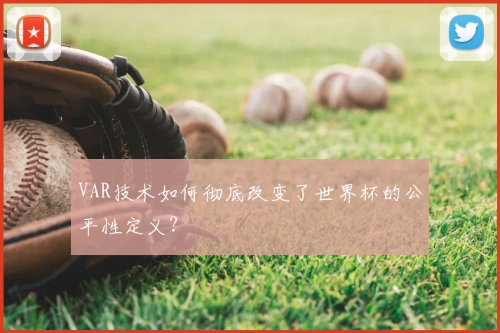 VAR技术如何彻底改变了世界杯的公平性定义？