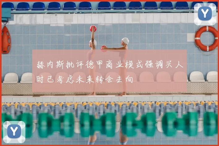 赫内斯批评德甲商业模式强调买人时已考虑未来转会去向