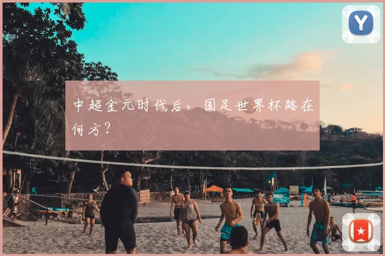 中超金元时代后,国足世界杯路在何方?
