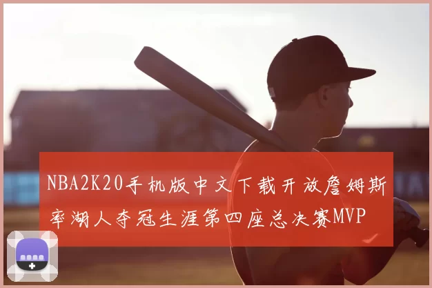 NBA2K20手机版中文下载开放詹姆斯率湖人夺冠生涯第四座总决赛MVP