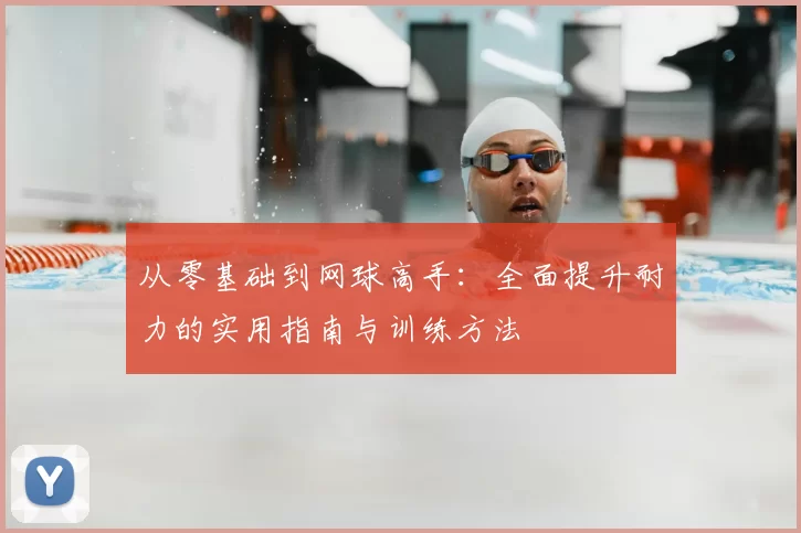 从零基础到网球高手：全面提升耐力的实用指南与训练方法