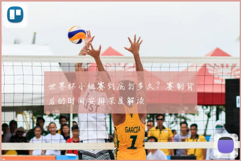 世界杯小组赛到底打多久?赛制背后的时间安排深度解读