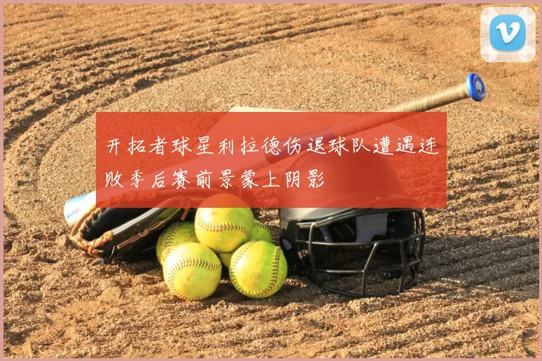开拓者球星利拉德伤退球队遭遇连败季后赛前景蒙上阴影