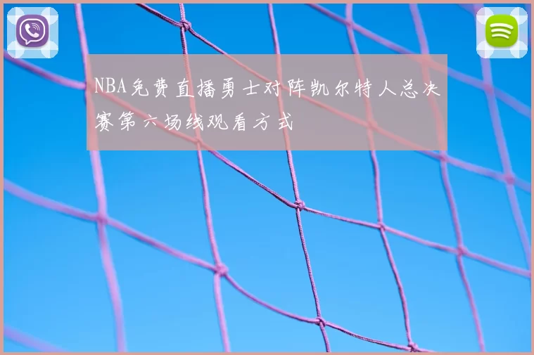 NBA免费直播勇士对阵凯尔特人总决赛第六场线观看方式