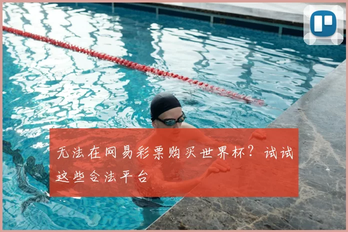 无法在网易彩票购买世界杯？试试这些合法平台
