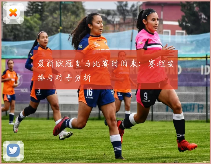 最新欧冠皇马比赛时间表:赛程安排与对手分析