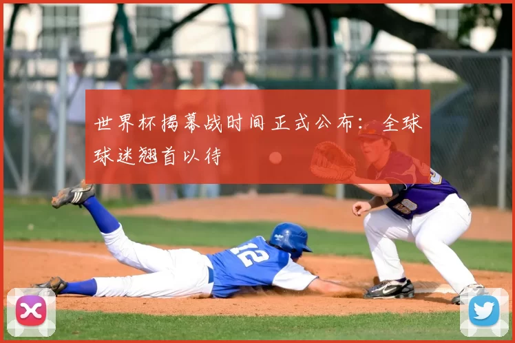 世界杯揭幕战时间正式公布:全球球迷翘首以待
