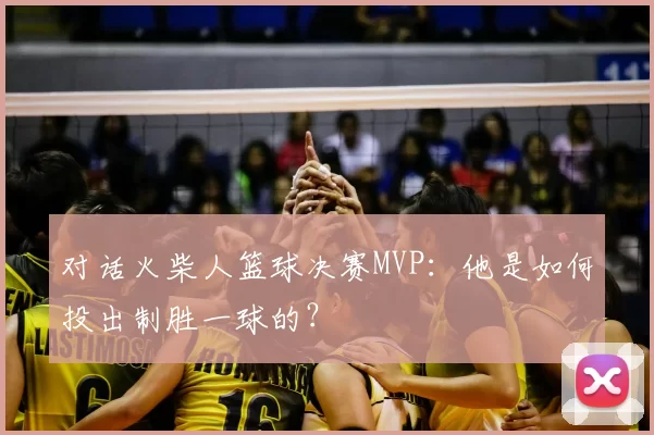 对话火柴人篮球决赛MVP:他是如何投出制胜一球的?